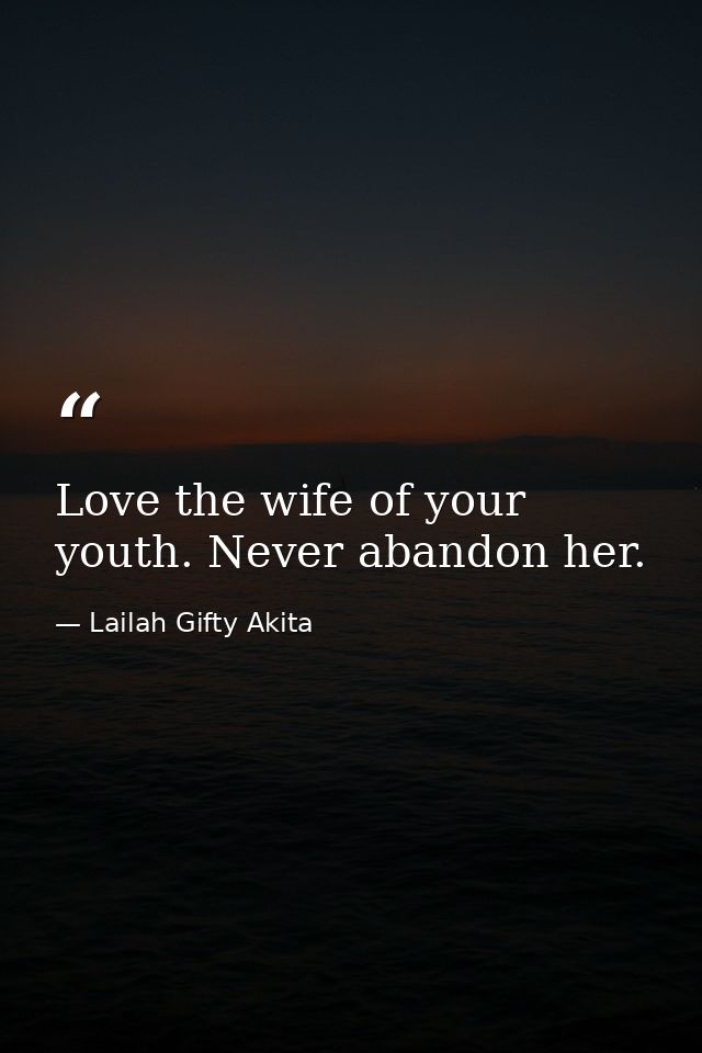 Love the wife of your youth. Never abandon her. — Lailah Gifty Akita