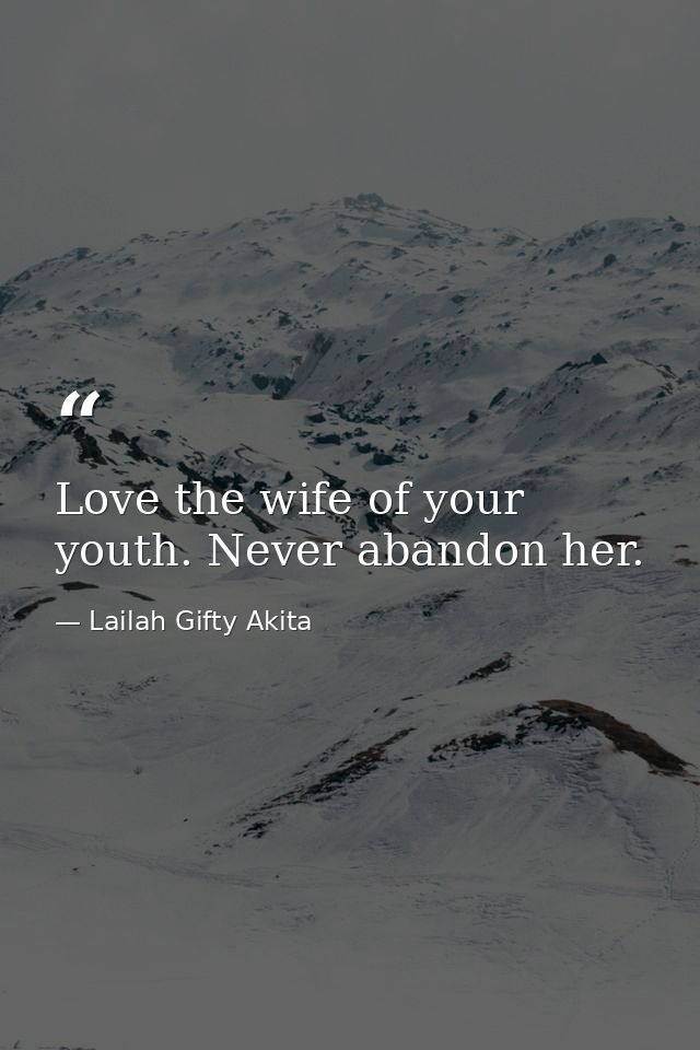 Love the wife of your youth. Never abandon her. — Lailah Gifty Akita