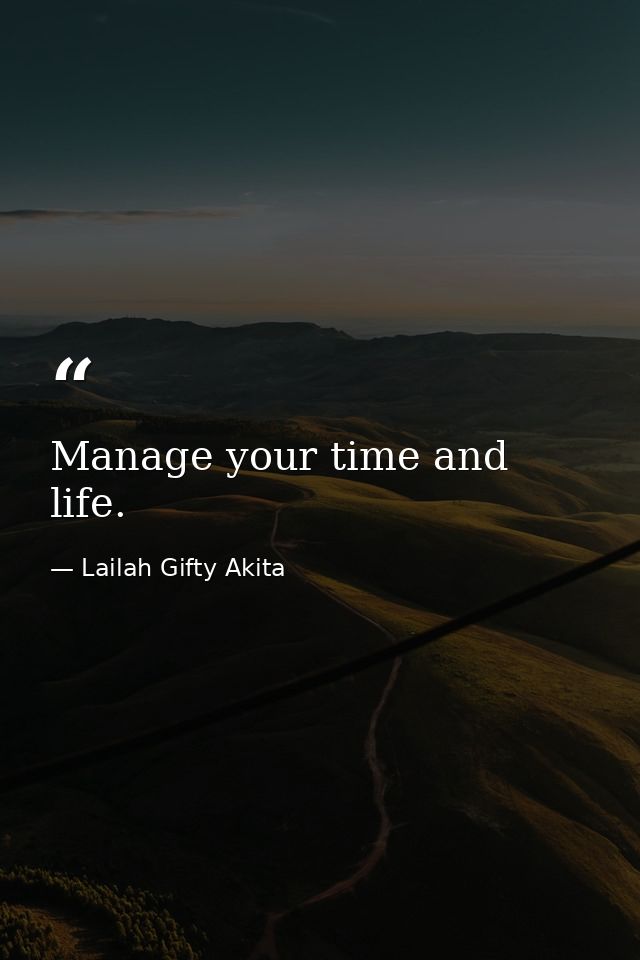 Manage your time and life. — Lailah Gifty Akita