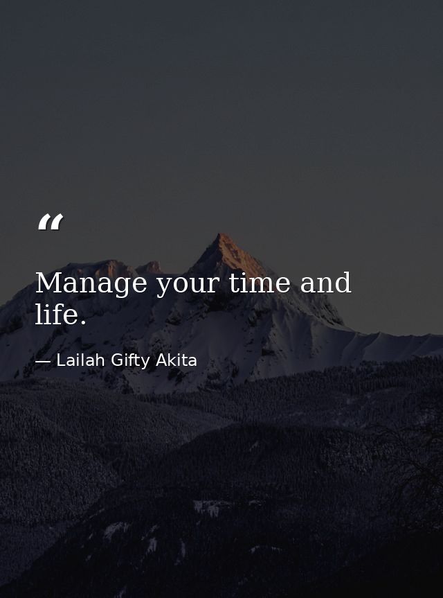 Manage your time and life. — Lailah Gifty Akita