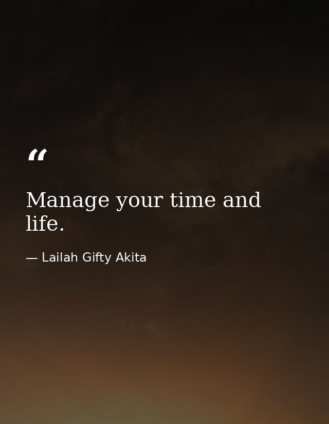 Manage your time and life. — Lailah Gifty Akita