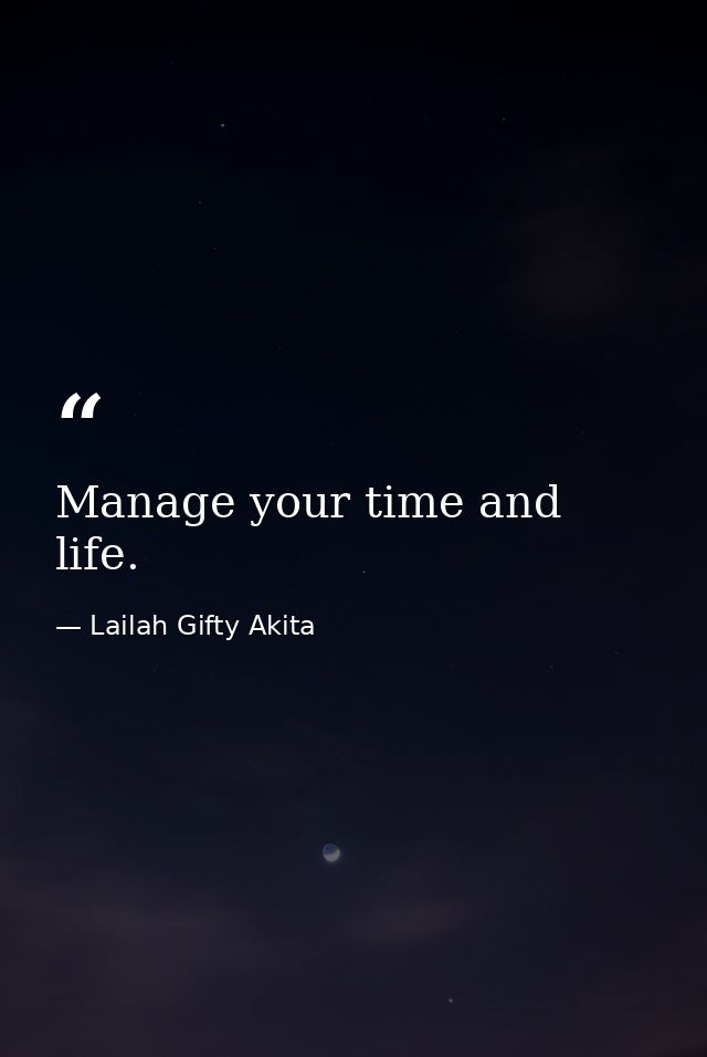 Manage your time and life. — Lailah Gifty Akita