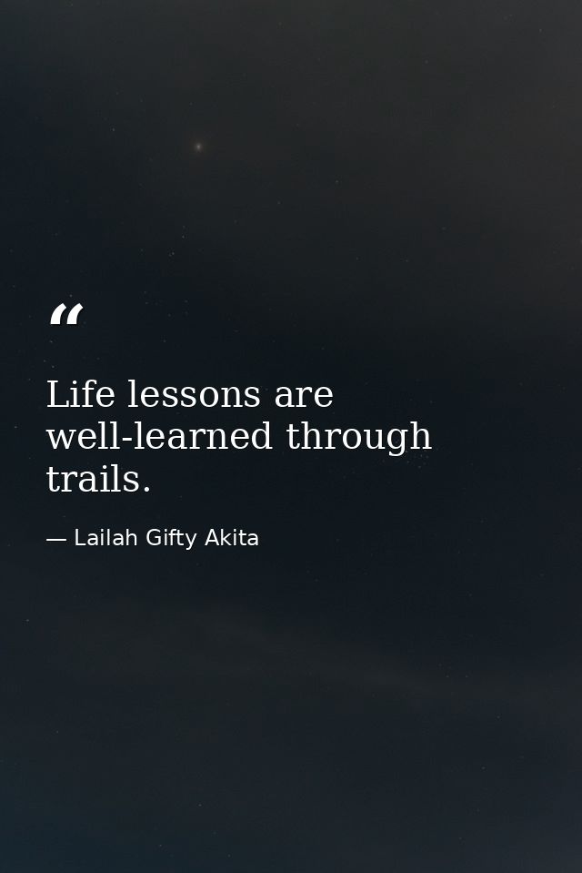 Life lessons are well-learned through trails. — Lailah Gifty Akita