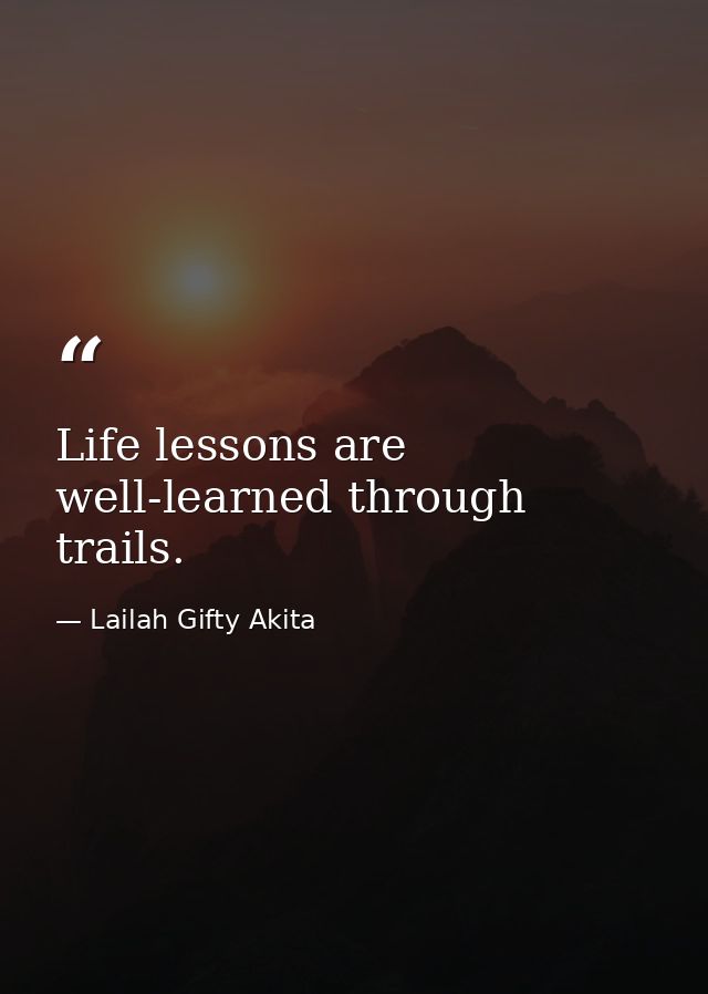 Life lessons are well-learned through trails. — Lailah Gifty Akita