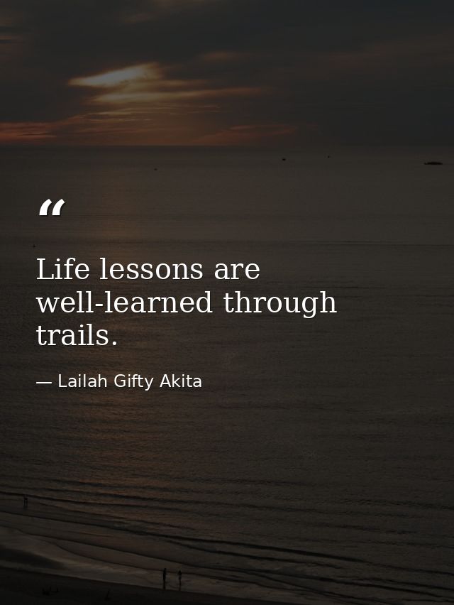 Life lessons are well-learned through trails. — Lailah Gifty Akita