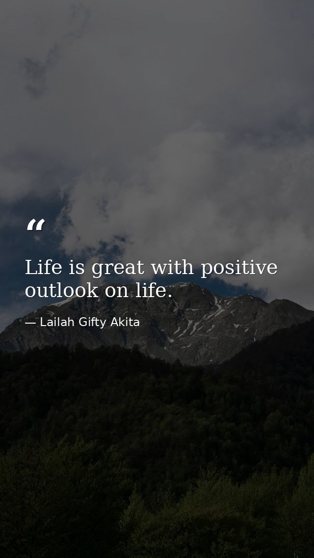 Life is great with positive outlook on life. — Lailah Gifty Akita