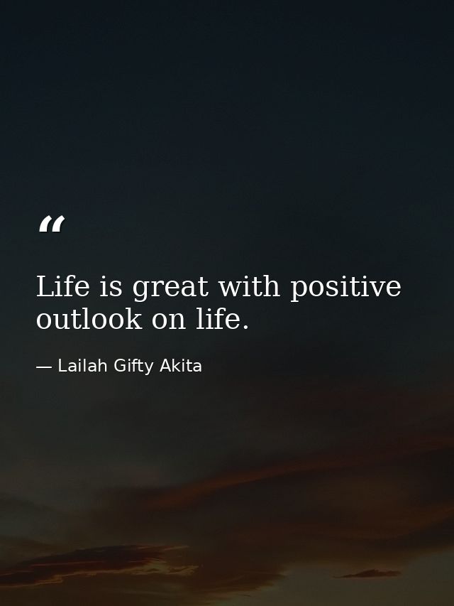 Life is great with positive outlook on life. — Lailah Gifty Akita