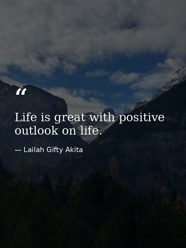 Life is great with positive outlook on life. — Lailah Gifty Akita