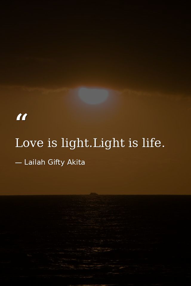 Love is light.Light is life. — Lailah Gifty Akita