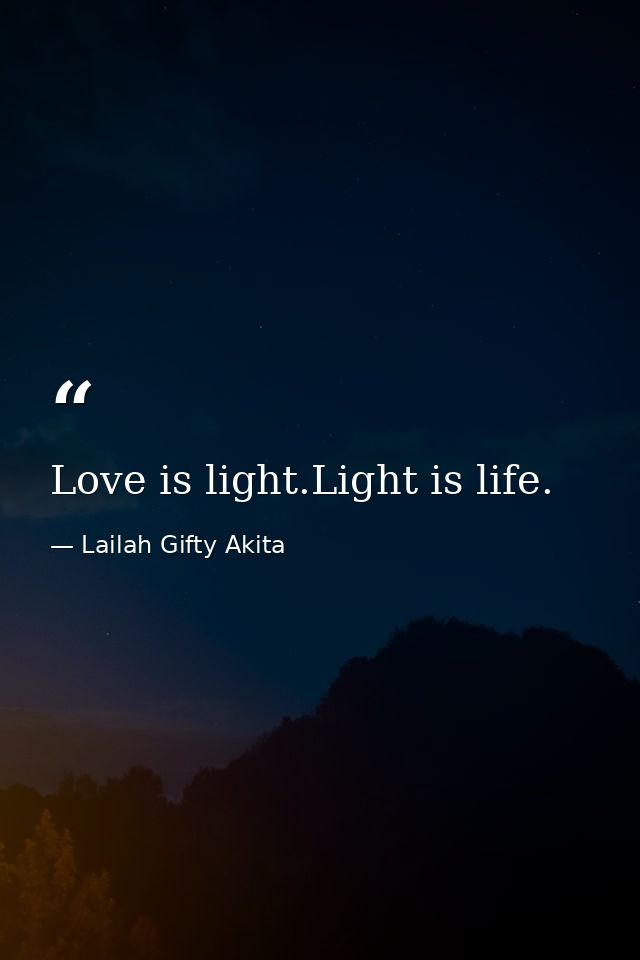 Love is light.Light is life. — Lailah Gifty Akita