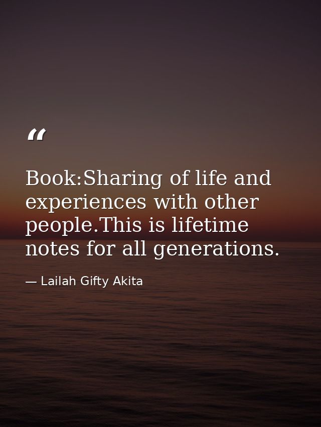 Book:Sharing of life and experiences with other people.This is lifetime notes for all generations. — Lailah Gifty Akita