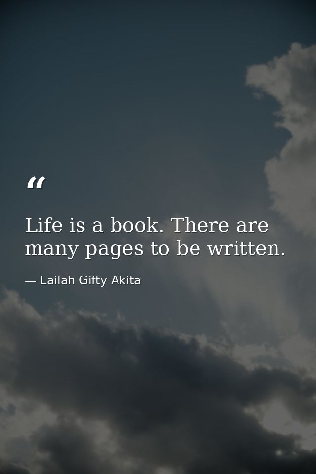 Life is a book. There are many pages to be written. — Lailah Gifty Akita