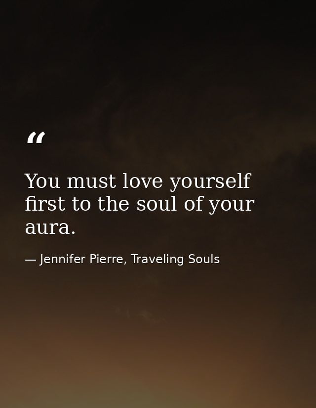 You must love yourself first to the soul of your aura. — Jennifer Pierre, Traveling Souls