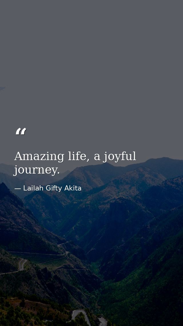 Amazing life, a joyful journey. — Lailah Gifty Akita