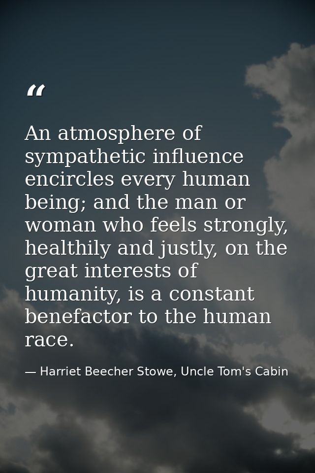 An atmosphere of sympathetic influence encircles every human being; and the man or woman who feels strongly, healthily a — Harriet Beecher Stowe, Uncle Tom's Cabin