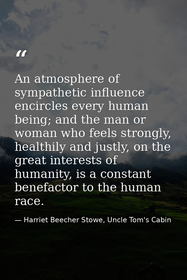 An atmosphere of sympathetic influence encircles every human being; and the man or woman who feels strongly, healthily a — Harriet Beecher Stowe, Uncle Tom's Cabin