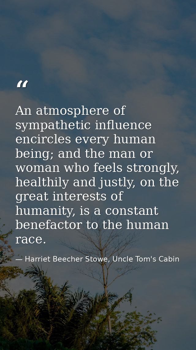 An atmosphere of sympathetic influence encircles every human being; and the man or woman who feels strongly, healthily a — Harriet Beecher Stowe, Uncle Tom's Cabin