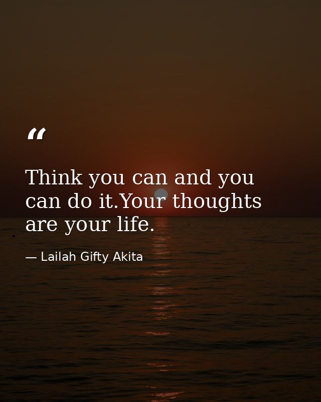 Think you can and you can do it.Your thoughts are your life. — Lailah Gifty Akita
