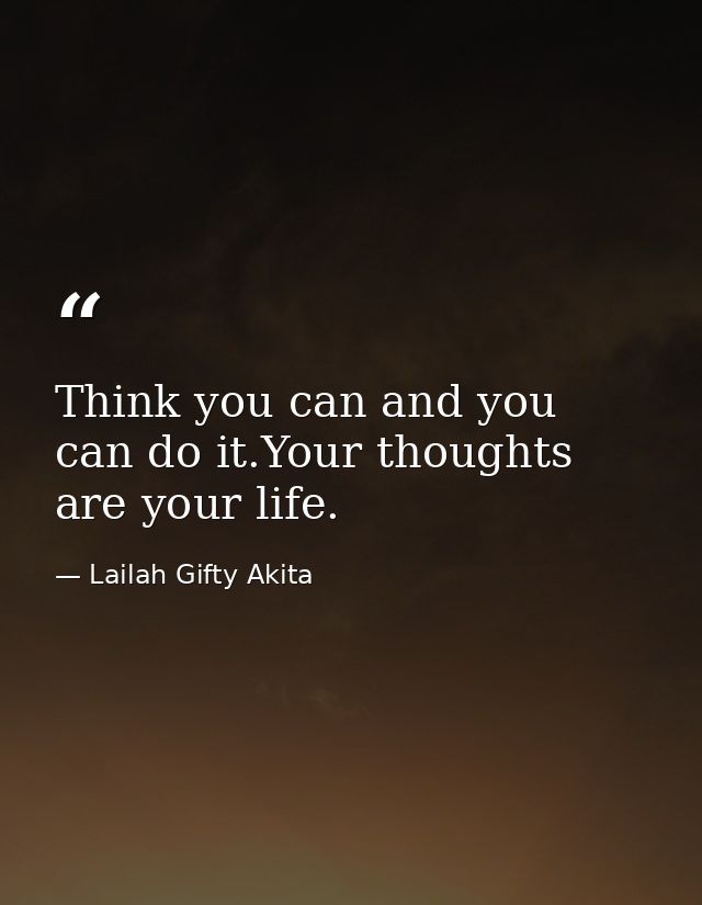Think you can and you can do it.Your thoughts are your life. — Lailah Gifty Akita