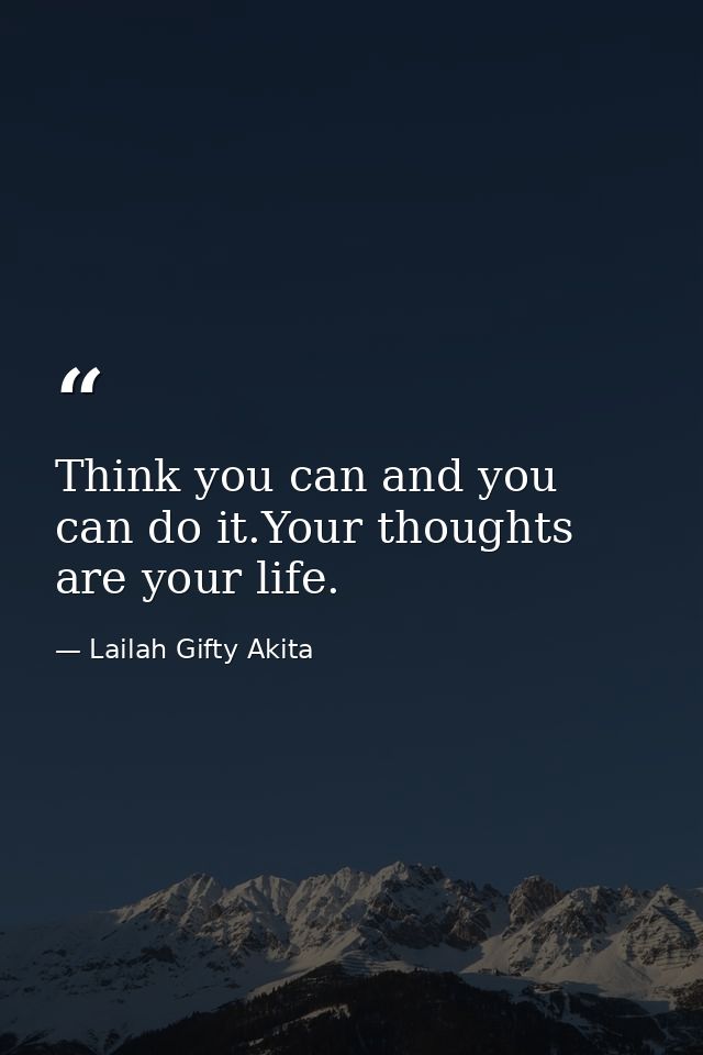 Think you can and you can do it.Your thoughts are your life. — Lailah Gifty Akita