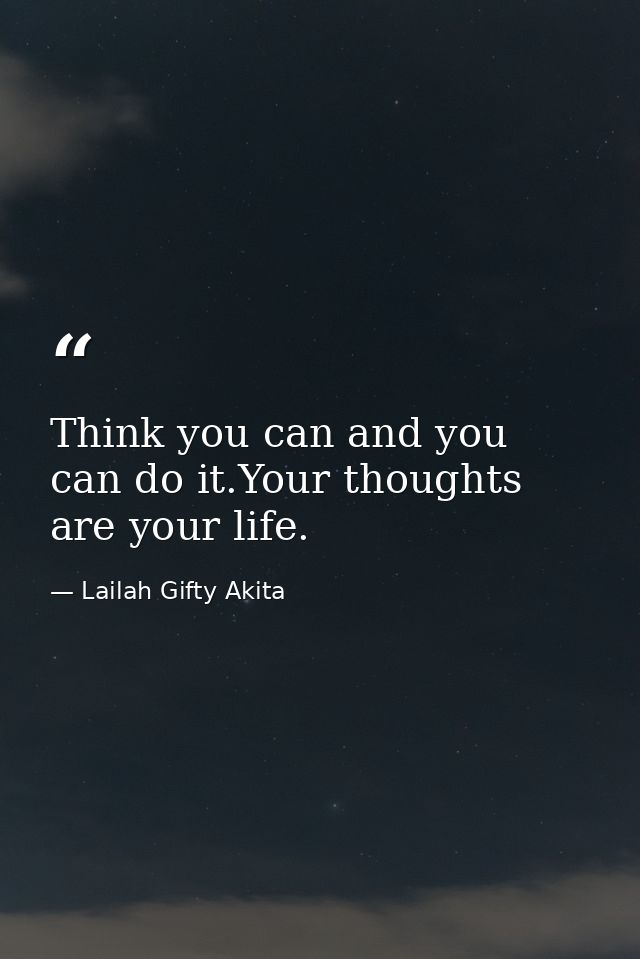 Think you can and you can do it.Your thoughts are your life. — Lailah Gifty Akita