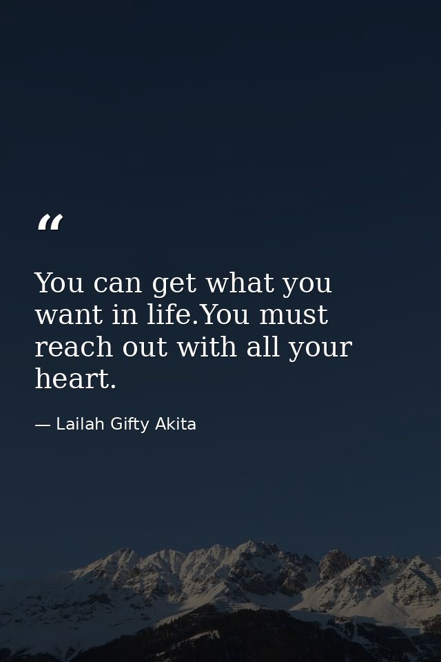 You can get what you want in life.You must reach out with all your heart. — Lailah Gifty Akita