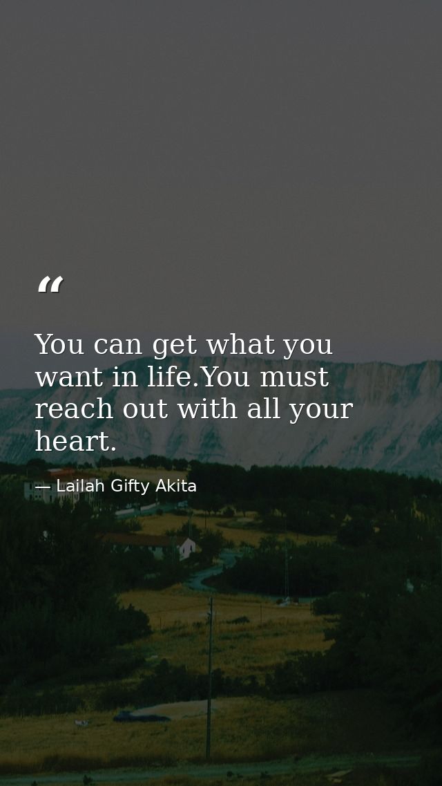 You can get what you want in life.You must reach out with all your heart. — Lailah Gifty Akita