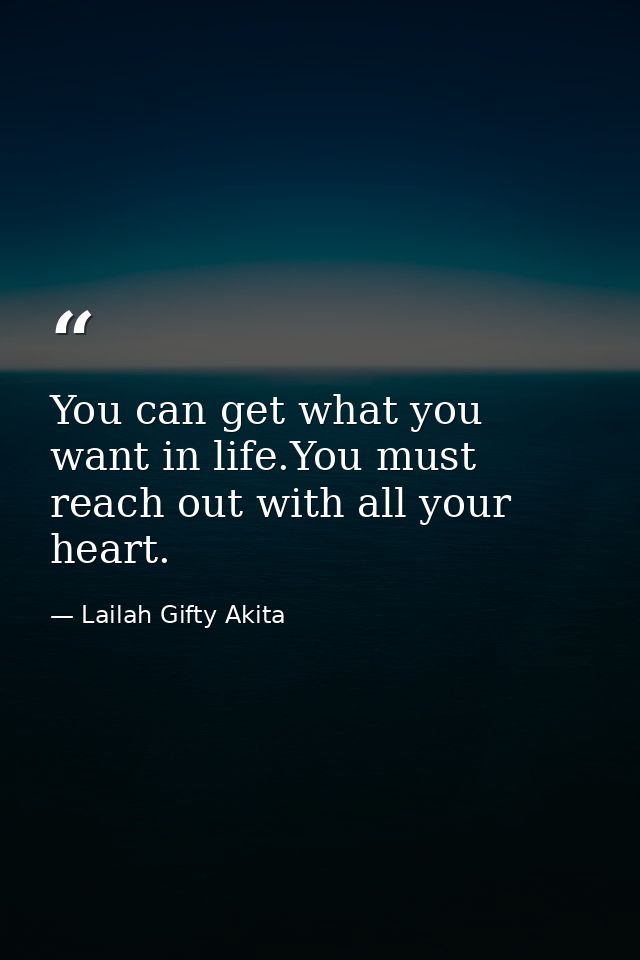 You can get what you want in life.You must reach out with all your heart. — Lailah Gifty Akita
