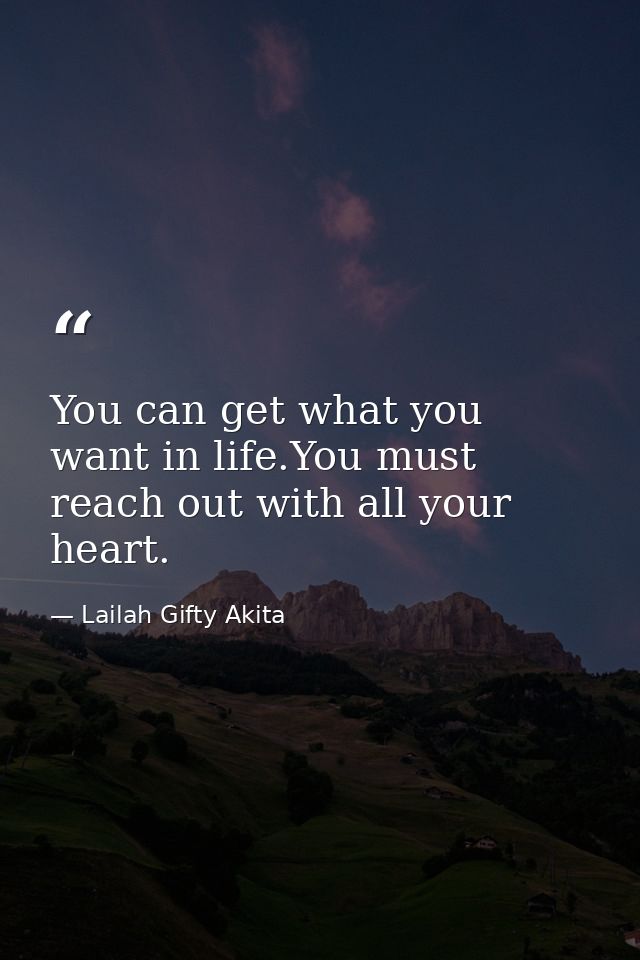 You can get what you want in life.You must reach out with all your heart. — Lailah Gifty Akita