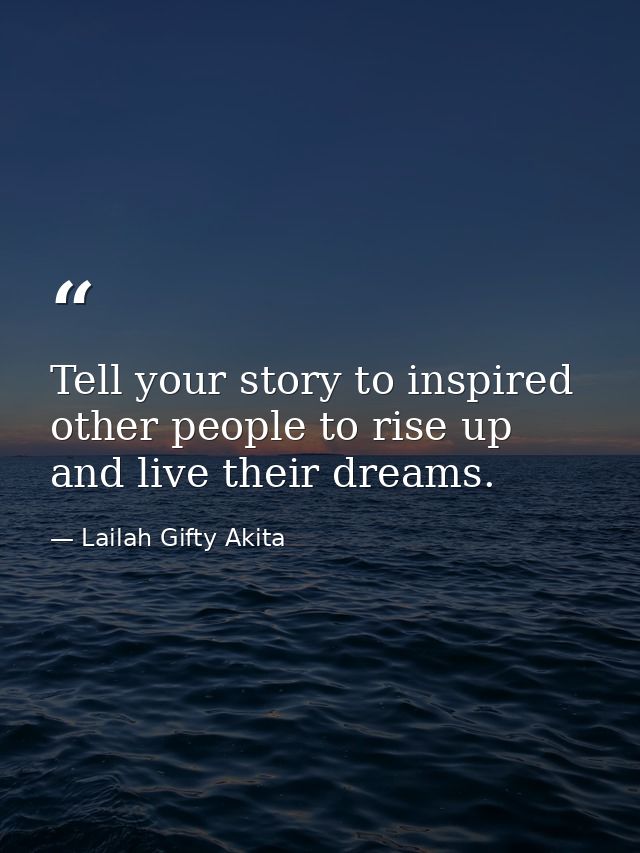 Tell your story to inspired other people to rise up and live their dreams. — Lailah Gifty Akita
