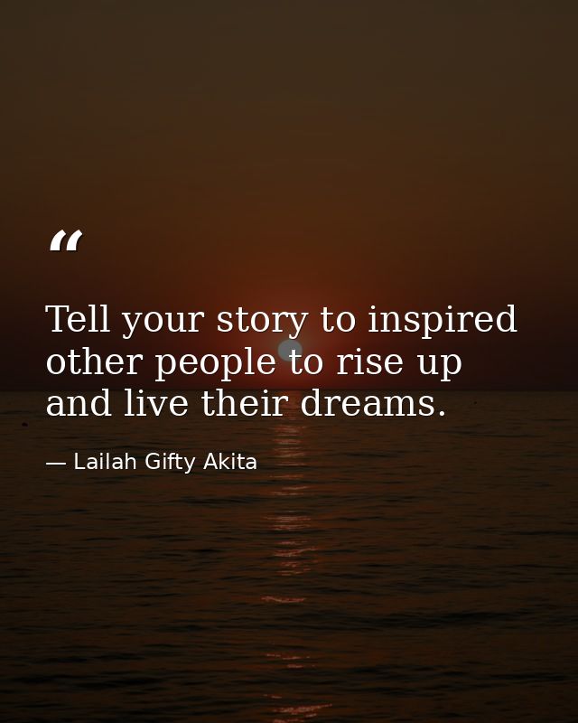 Tell your story to inspired other people to rise up and live their dreams. — Lailah Gifty Akita