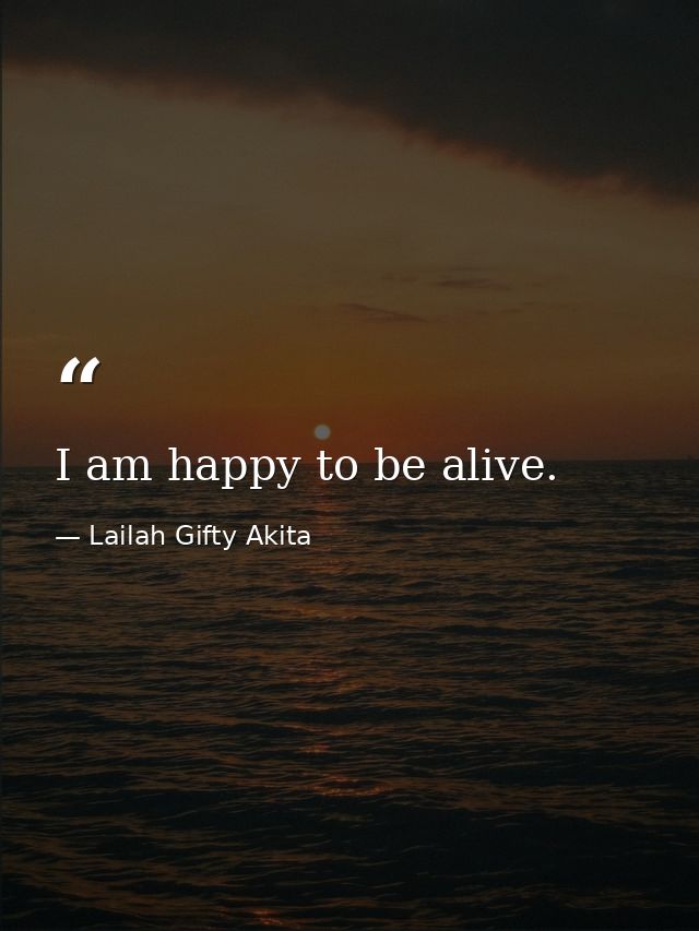 I am happy to be alive. — Lailah Gifty Akita