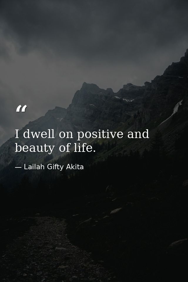 I dwell on positive and beauty of life. — Lailah Gifty Akita