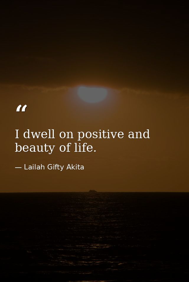 I dwell on positive and beauty of life. — Lailah Gifty Akita
