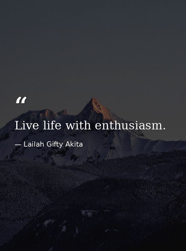 Live life with enthusiasm. — Lailah Gifty Akita