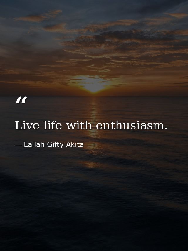 Live life with enthusiasm. — Lailah Gifty Akita