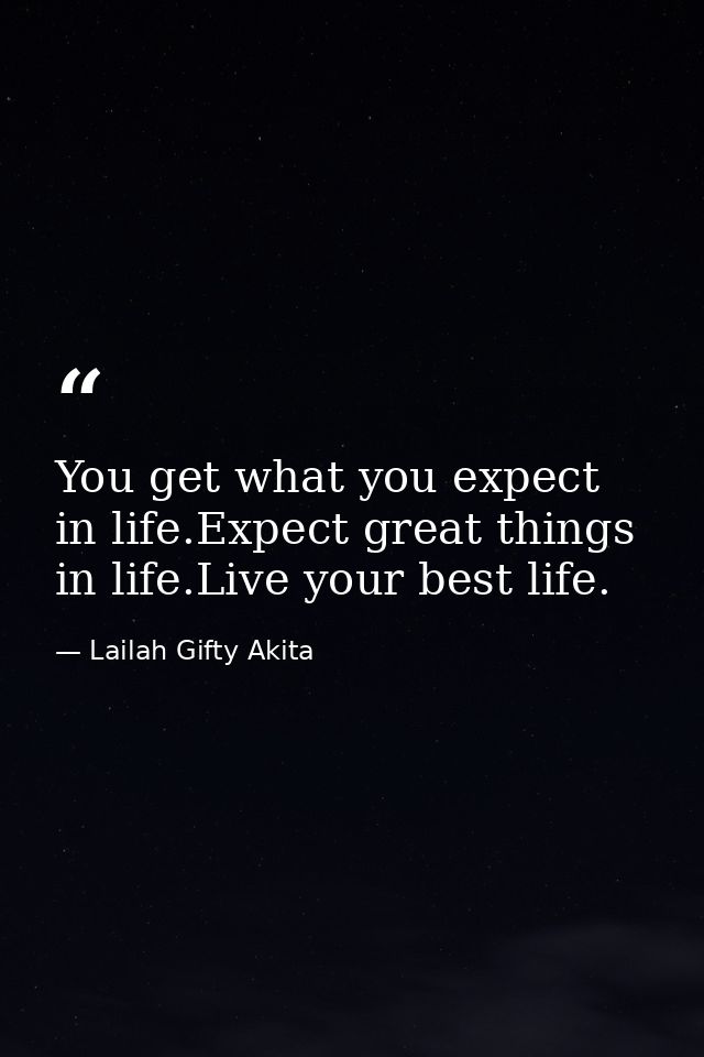 You get what you expect in life.Expect great things in life.Live your best life. — Lailah Gifty Akita