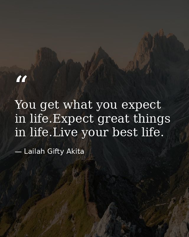 You get what you expect in life.Expect great things in life.Live your best life. — Lailah Gifty Akita