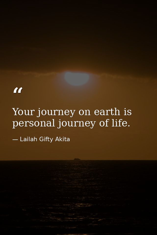 Your journey on earth is personal journey of life. — Lailah Gifty Akita
