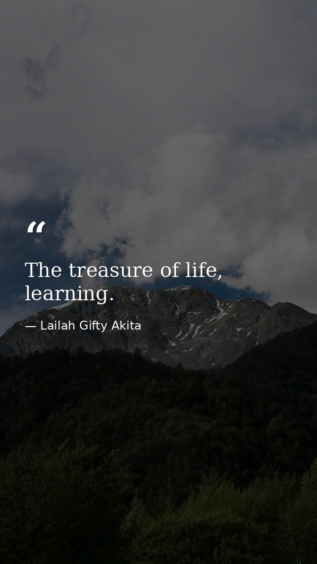 The treasure of life, learning. — Lailah Gifty Akita