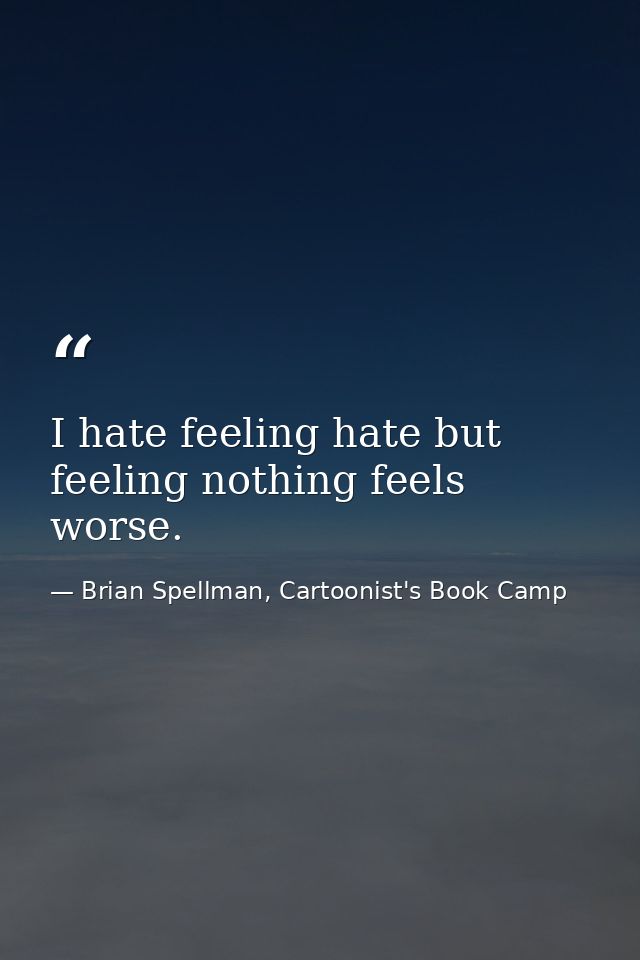I hate feeling hate but feeling nothing feels worse. — Brian Spellman, Cartoonist's Book Camp
