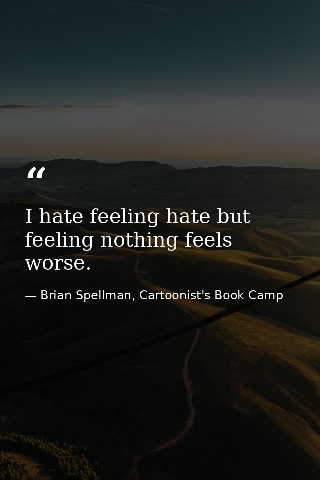 I hate feeling hate but feeling nothing feels worse. — Brian Spellman, Cartoonist's Book Camp