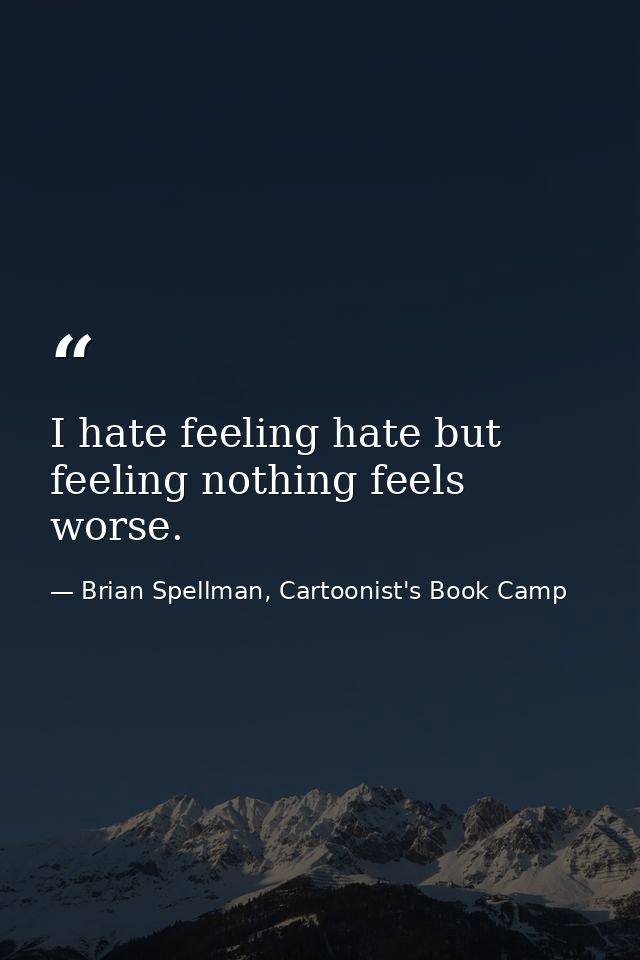 I hate feeling hate but feeling nothing feels worse. — Brian Spellman, Cartoonist's Book Camp