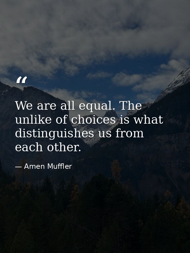 We are all equal. The unlike of choices is what distinguishes us from each other. — Amen Muffler