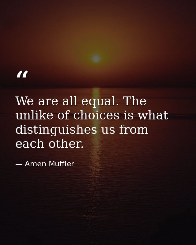 We are all equal. The unlike of choices is what distinguishes us from each other. — Amen Muffler