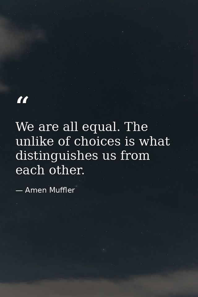 We are all equal. The unlike of choices is what distinguishes us from each other. — Amen Muffler