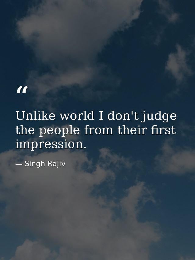 Unlike world I don't judge the people from their first impression. — Singh Rajiv