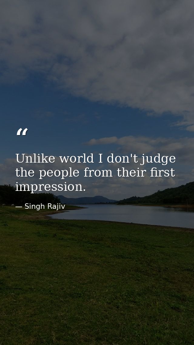 Unlike world I don't judge the people from their first impression. — Singh Rajiv