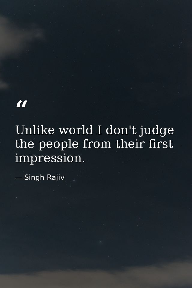Unlike world I don't judge the people from their first impression. — Singh Rajiv