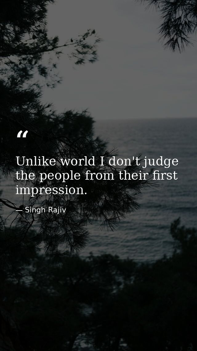 Unlike world I don't judge the people from their first impression. — Singh Rajiv